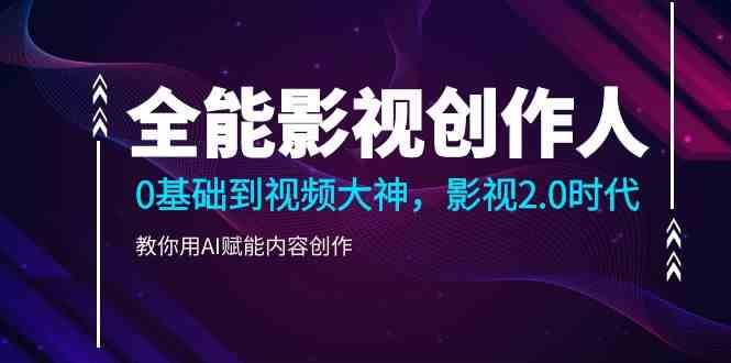 全能影视创作人，0基础到视频大神，影视2.0时代，教你用AI赋能内容创作网创吧-网创项目资源站-副业项目-创业项目-搞钱项目网创吧