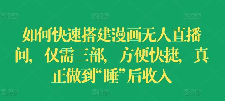 如何快速搭建漫画无人直播间,仅需三部,方便快捷,真正做到“睡”后收入【揭秘】网创吧-网创项目资源站-副业项目-创业项目-搞钱项目网创吧
