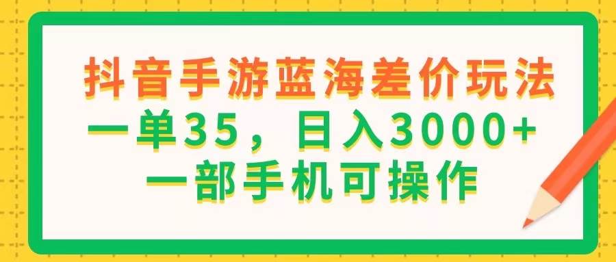 （11609期）抖音手游蓝海差价玩法，一单35，日入3000+，一部手机可操作网创吧-网创项目资源站-副业项目-创业项目-搞钱项目网创吧