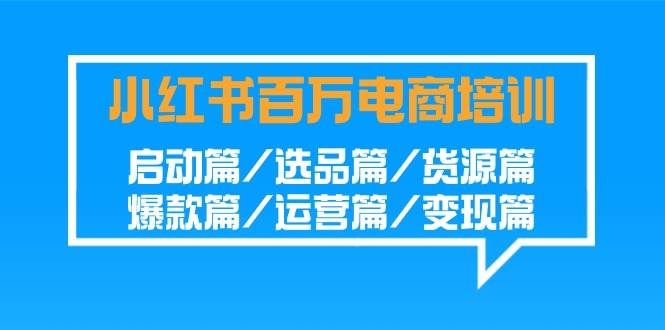 (9206期)小红书-百万电商培训班:启动篇/选品篇/货源篇/爆款篇/运营篇/变现篇网创吧-网创项目资源站-副业项目-创业项目-搞钱项目网创吧