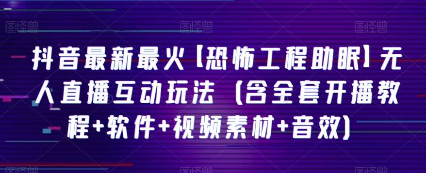 抖音最新最火【恐怖工程助眠】无人直播互动玩法（含全套开播教程+软件+视频素材+音效）网创吧-网创项目资源站-副业项目-创业项目-搞钱项目网创吧