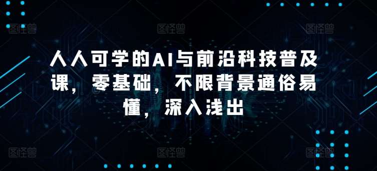 人人可学的AI与前沿科技普及课，零基础，不限背景通俗易懂，深入浅出网创吧-网创项目资源站-副业项目-创业项目-搞钱项目网创吧