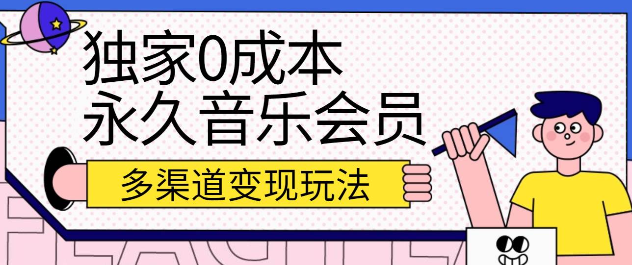 独家0成本永久音乐会员，多渠道变现玩法【实操教程】网创吧-网创项目资源站-副业项目-创业项目-搞钱项目网创吧