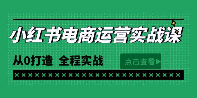 （9946期）最新小红书·电商运营实战课，从0打造  全程实战（65节视频课）网创吧-网创项目资源站-副业项目-创业项目-搞钱项目网创吧