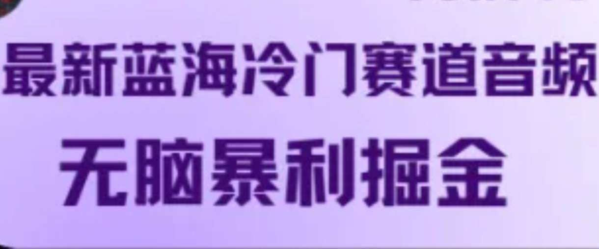 最新蓝海冷门赛道音频，无脑暴利掘金网创吧-网创项目资源站-副业项目-创业项目-搞钱项目网创吧