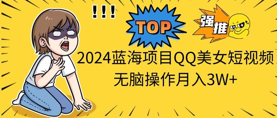 （10862期）2024蓝海项目QQ美女短视频无脑操作月入3W+网创吧-网创项目资源站-副业项目-创业项目-搞钱项目网创吧