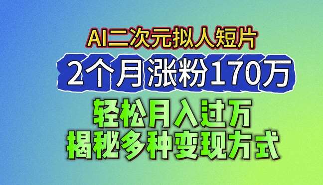 2024最新蓝海AI生成二次元拟人短片，2个月涨粉170万，揭秘多种变现方式【揭秘】网创吧-网创项目资源站-副业项目-创业项目-搞钱项目网创吧