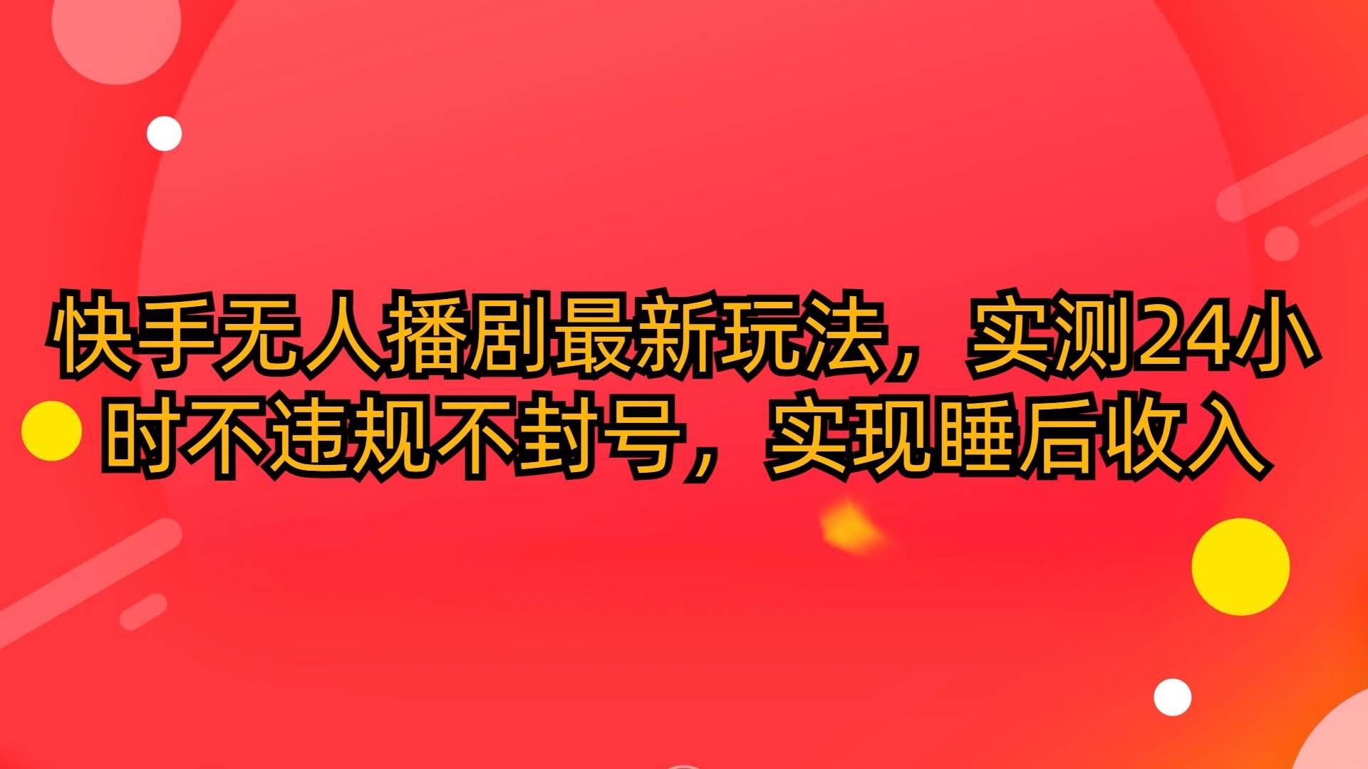 （10068期）快手无人播剧最新玩法，实测24小时不违规不封号，实现睡后收入网创吧-网创项目资源站-副业项目-创业项目-搞钱项目网创吧