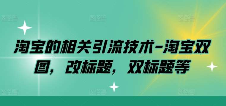 淘宝的相关引流技术-淘宝双图，改标题，双标题等网创吧-网创项目资源站-副业项目-创业项目-搞钱项目网创吧