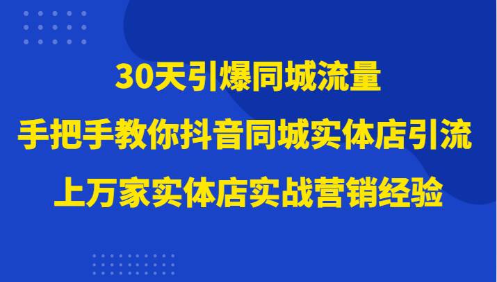 30天引爆同城流量,上万家实体店实战营销经验大佬手把手教你抖音同城实体店引流网创吧-网创项目资源站-副业项目-创业项目-搞钱项目网创吧