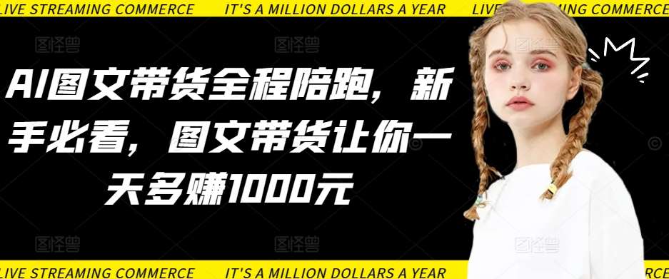 AI图文带货全程陪跑，新手必看，图文带货让你一天多赚1000元网创吧-网创项目资源站-副业项目-创业项目-搞钱项目网创吧