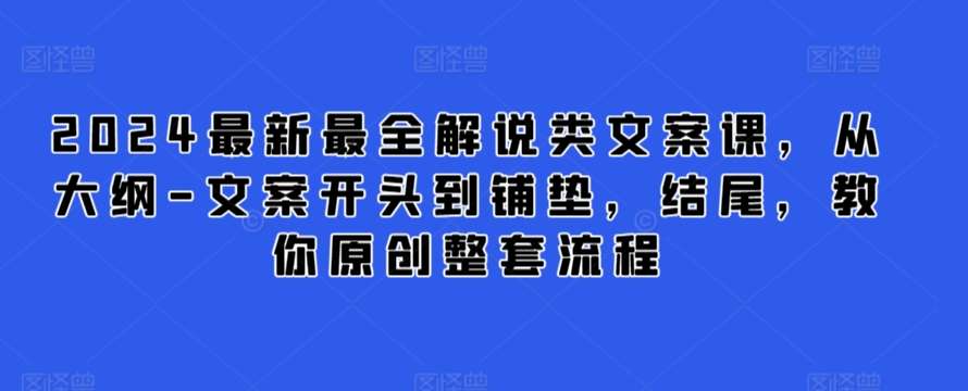 2024最新最全解说类文案课，从大纲-文案开头到铺垫，结尾，教你原创整套流程网创吧-网创项目资源站-副业项目-创业项目-搞钱项目网创吧