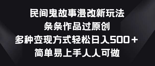 民间鬼故事漫改新玩法，条条作品过原创，多种变现方式，简单易上手人人可做【揭秘】网创吧-网创项目资源站-副业项目-创业项目-搞钱项目网创吧