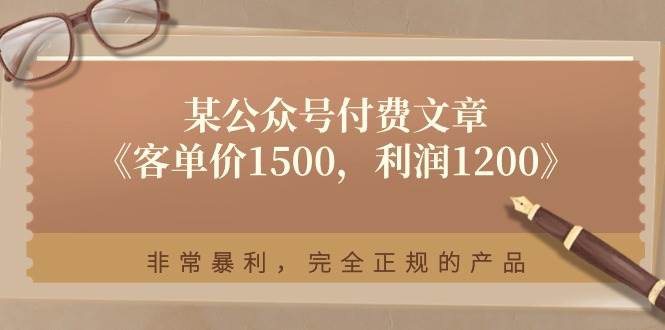 某公众号付费文章《客单价1500，利润1200》非常暴利，完全正规的产品网创吧-网创项目资源站-副业项目-创业项目-搞钱项目网创吧