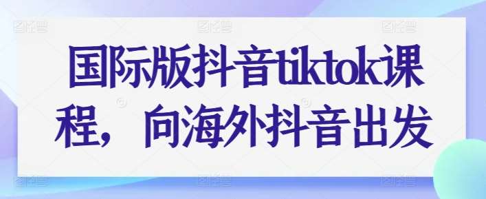 国际版抖音tiktok课程，向海外抖音出发网创吧-网创项目资源站-副业项目-创业项目-搞钱项目网创吧