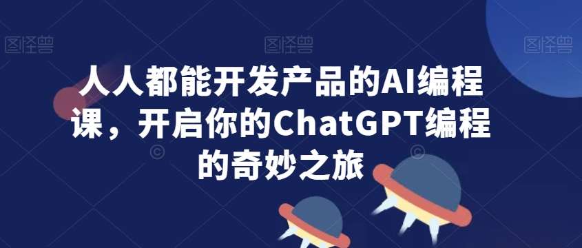 人人都能开发产品的AI编程课，开启你的ChatGPT编程的奇妙之旅网创吧-网创项目资源站-副业项目-创业项目-搞钱项目网创吧