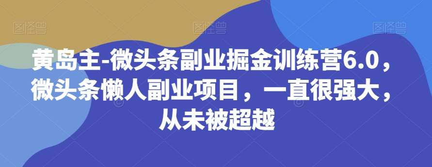 黄岛主-微头条副业掘金训练营6.0，微头条懒人副业项目，一直很强大，从未被超越网创吧-网创项目资源站-副业项目-创业项目-搞钱项目网创吧
