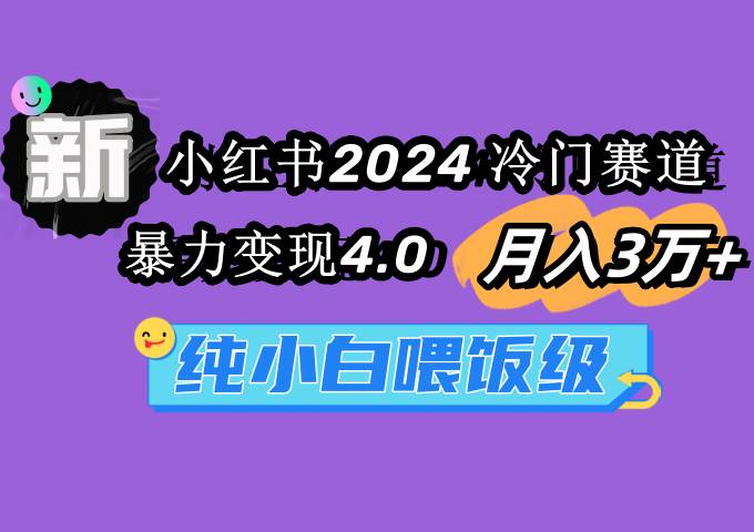 (9133期)小红书2024冷门赛道 月入3万+ 暴力变现4.0 纯小白喂饭级网创吧-网创项目资源站-副业项目-创业项目-搞钱项目网创吧