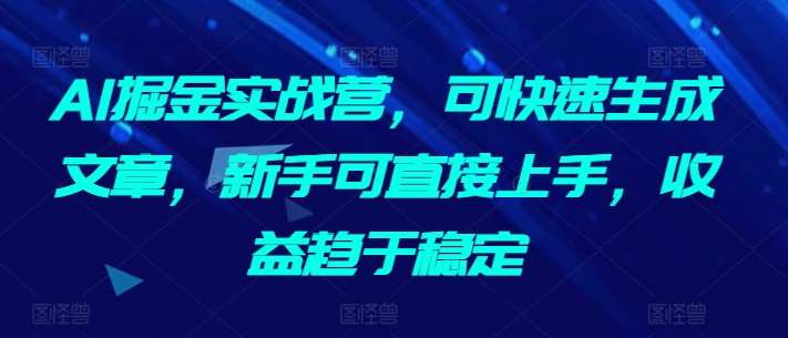 AI掘金实战营，可快速生成文章，新手可直接上手，收益趋于稳定网创吧-网创项目资源站-副业项目-创业项目-搞钱项目网创吧