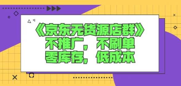 诺思星商学院京东无货源店群课：不推广，不刷单，零库存，低成本网创吧-网创项目资源站-副业项目-创业项目-搞钱项目网创吧