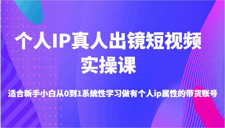 个人IP真人出镜短视频实操课-适合新手小白从0到1系统性学习做有个人ip属性的带货账号网创吧-网创项目资源站-副业项目-创业项目-搞钱项目网创吧