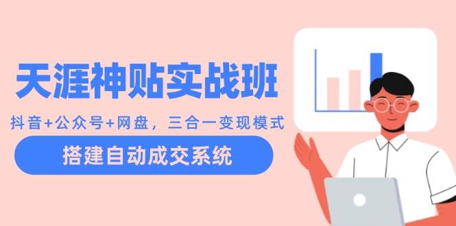 天涯神贴实战班：抖音+公众号+网盘，三合一变现模式，搭建自动成交系统网创吧-网创项目资源站-副业项目-创业项目-搞钱项目网创吧