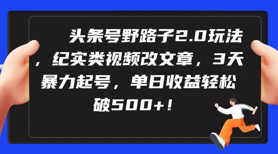 （9488期）头条号野路子2.0玩法，纪实类视频改文章，3天暴力起号，单日收益轻松破500+网创吧-网创项目资源站-副业项目-创业项目-搞钱项目网创吧