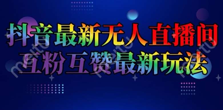 抖音最新无人直播间互粉互赞新玩法，一天收益2k+【揭秘】网创吧-网创项目资源站-副业项目-创业项目-搞钱项目网创吧