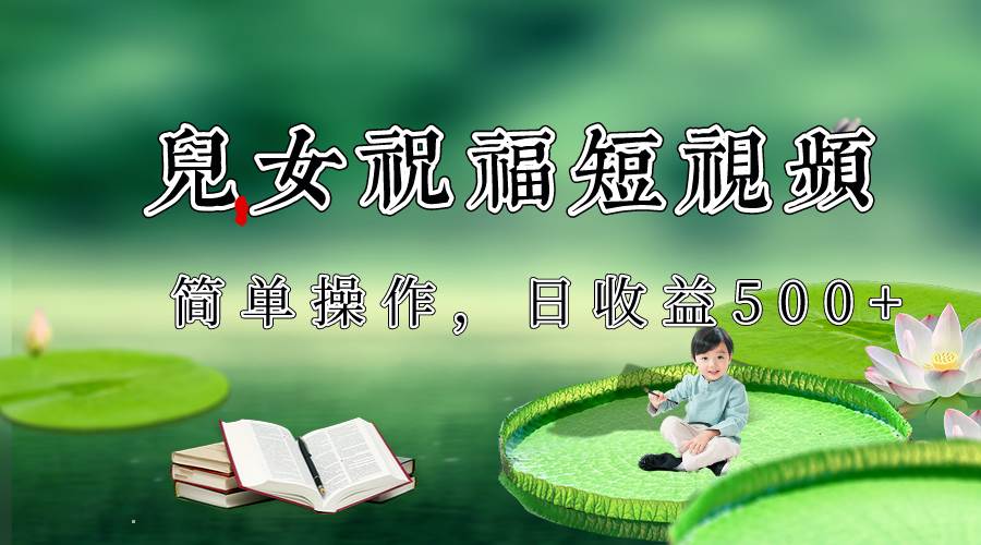 制作儿女祝福原创短视频，视频号分成计划日收益500+网创吧-网创项目资源站-副业项目-创业项目-搞钱项目网创吧