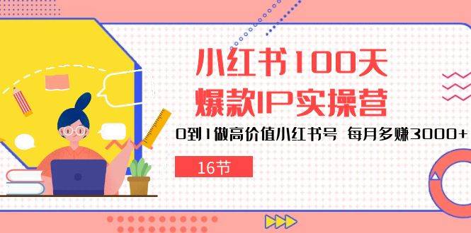 小红书100天爆款IP实操营，0到1做高价值小红书号，每月多赚3000+（16节）网创吧-网创项目资源站-副业项目-创业项目-搞钱项目网创吧