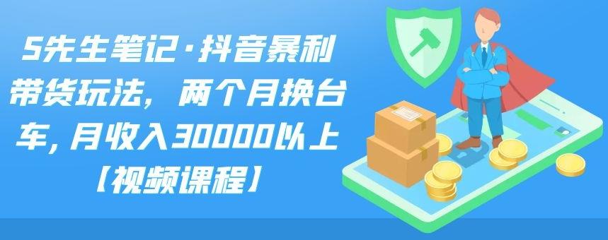 S先生笔记·抖音暴利带货玩法，两个月换台车,月收入30000以上【视频课程】网创吧-网创项目资源站-副业项目-创业项目-搞钱项目网创吧