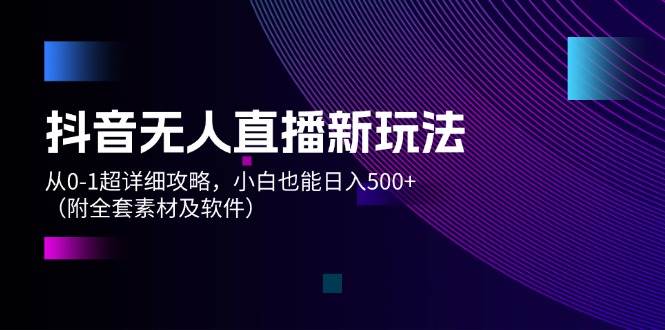 （12000期）抖音无人直播新玩法，从0-1超详细攻略，小白也能日入500+（附全套素材…网创吧-网创项目资源站-副业项目-创业项目-搞钱项目网创吧