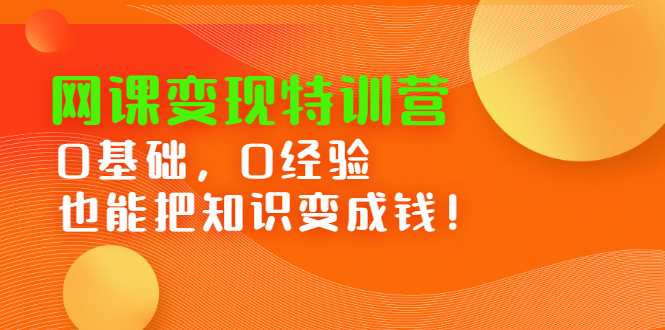 网课变现特训营，0基础，0经验也能把知识变成钱网创吧-网创项目资源站-副业项目-创业项目-搞钱项目网创吧