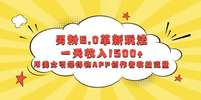 （8457期）男粉6.0革新玩法，一天收入1500+，用美女引爆得物APP创作者收益流量网创吧-网创项目资源站-副业项目-创业项目-搞钱项目网创吧
