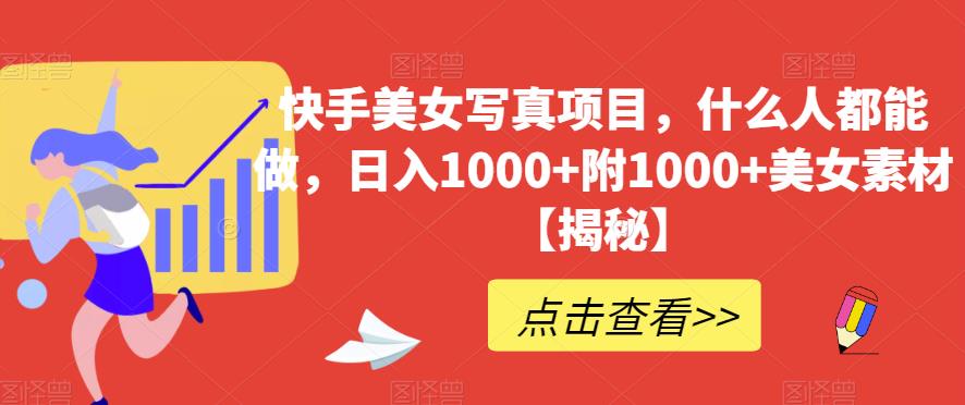 快手美女写真项目,什么人都能做,日入1000+附1000+美女素材【揭秘】网创吧-网创项目资源站-副业项目-创业项目-搞钱项目网创吧