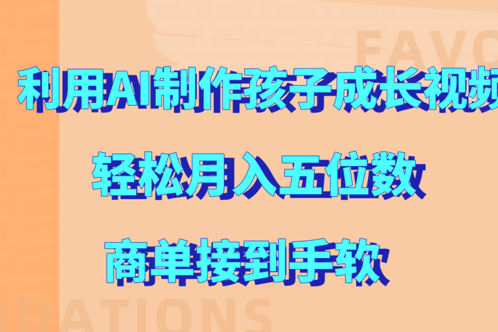 利用AI制作孩子成长视频，轻松月入五位数，商单接到手软!网创吧-网创项目资源站-副业项目-创业项目-搞钱项目网创吧