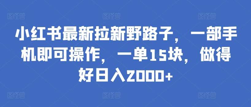 小红书最新拉新野路子,一部手机即可操作,一单15块,做得好日入2000+【揭秘】网创吧-网创项目资源站-副业项目-创业项目-搞钱项目网创吧