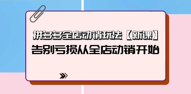 （9974期）拼多多全店动销玩法【新课】，告别亏损从全店动销开始（4节视频课）网创吧-网创项目资源站-副业项目-创业项目-搞钱项目网创吧