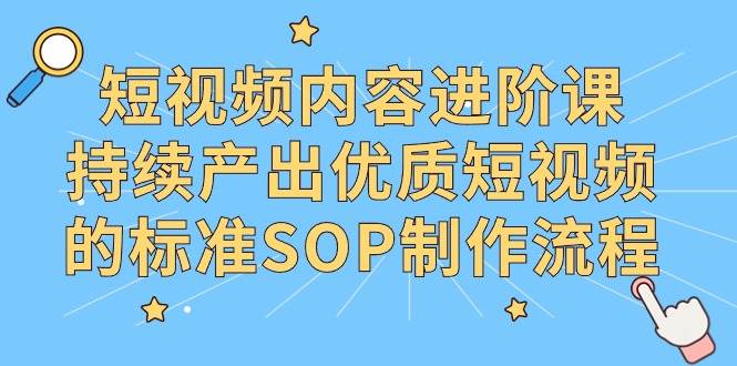 （9232期）短视频内容进阶课，持续产出优质短视频的标准SOP制作流程网创吧-网创项目资源站-副业项目-创业项目-搞钱项目网创吧