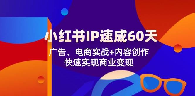 （12202期）小红书 IP速成60天：广告、电商实战+内容创作，快速实现商业变现网创吧-网创项目资源站-副业项目-创业项目-搞钱项目网创吧