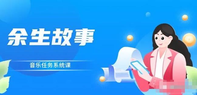 余生故事·音乐任务系统课，轻松玩转变现模式网创吧-网创项目资源站-副业项目-创业项目-搞钱项目网创吧