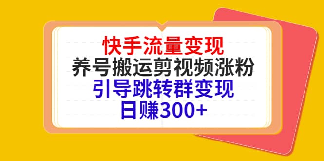 快手流量变现，养号搬运剪视频涨粉，引导跳转群变现日赚300+网创吧-网创项目资源站-副业项目-创业项目-搞钱项目网创吧