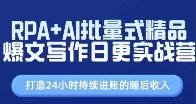 RPA+AI批量式精品爆文写作日更实战营，打造24小时持续进账的睡后收入网创吧-网创项目资源站-副业项目-创业项目-搞钱项目网创吧