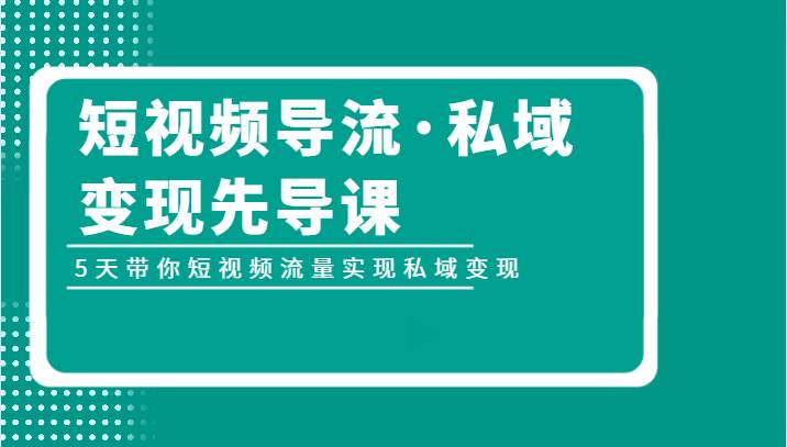 短视频导流·私域变现先导课，5天带你短视频流量实现私域变现网创吧-网创项目资源站-副业项目-创业项目-搞钱项目网创吧