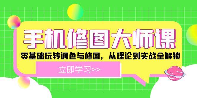 手机修图大师课：零基础玩转调色与修图，从理论到实战全解锁网创吧-网创项目资源站-副业项目-创业项目-搞钱项目网创吧