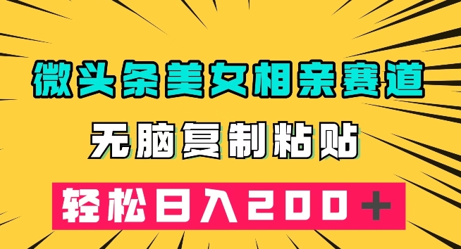 微头条冷门美女相亲赛道，无脑复制粘贴，轻松日入200＋【揭秘】网创吧-网创项目资源站-副业项目-创业项目-搞钱项目网创吧