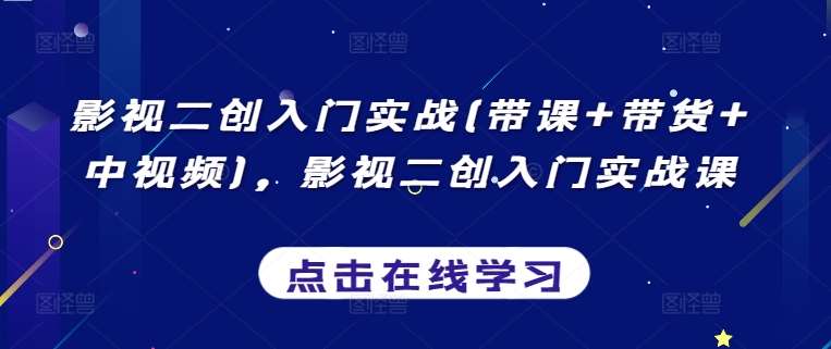 影视二创入门实战(带课+带货+中视频)，影视二创入门实战课网创吧-网创项目资源站-副业项目-创业项目-搞钱项目网创吧