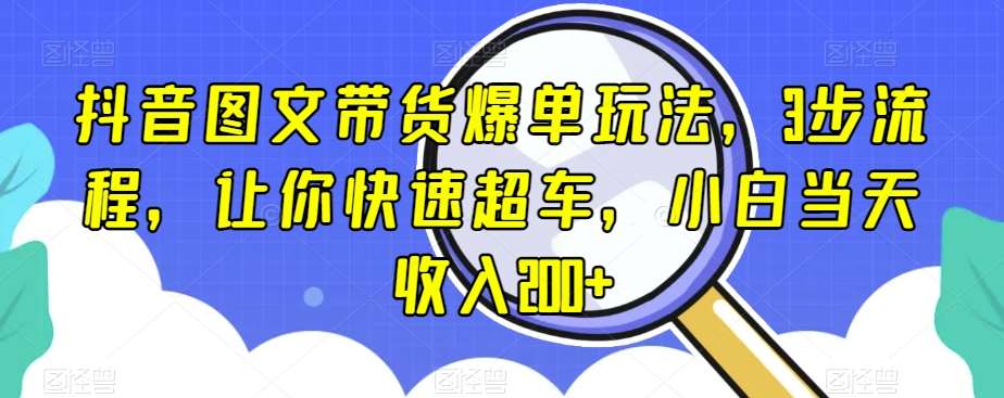 抖音图文带货爆单玩法,3步流程,让你快速超车,小白当天收入200+【揭秘】网创吧-网创项目资源站-副业项目-创业项目-搞钱项目网创吧