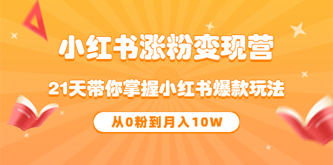 《小红书涨粉变现营》21天带你掌握小红书爆款玩法 从0粉到月入10W网创吧-网创项目资源站-副业项目-创业项目-搞钱项目网创吧