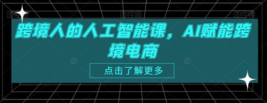 跨境人的人工智能课，AI赋能跨境电商网创吧-网创项目资源站-副业项目-创业项目-搞钱项目网创吧